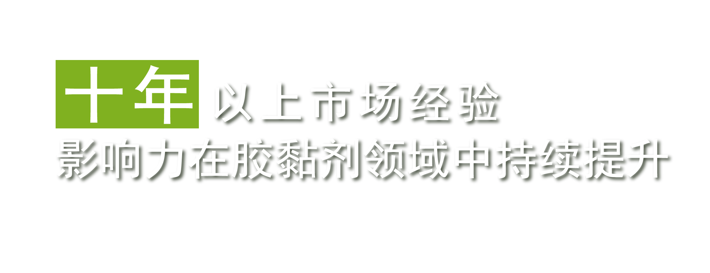 十年以上的市場經(jīng)驗，影響力在膠黏劑領(lǐng)域中持續(xù)提升